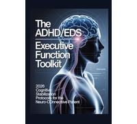 THE ADHD/EDS EXECUTIVE FUNCTION TOOLKIT 2026 Cognitive Stabilization Protocols for the Neuro-Connective Patient: A Clinical Reference Manual ... International Consensus Diagnostic Pathways