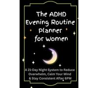 The ADHD Evening Routine Planner for Women: A 21-Day Night System to Reduce Overwhelm, Calm Your Mind & Stay Consistent After 6PM