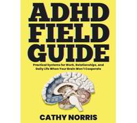 The ADHD Field Guide: Practical Systems for Work, Relationships, and Daily Life When Your Brain Won't Cooperate (Stop Surviving, Start Running Your Life)