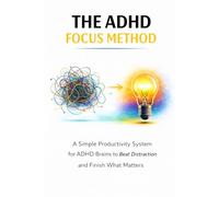The ADHD Focus Method: A Simple Productivity System for ADHD Brains to Beat Distraction and Finish What Matters
