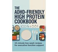 The ADHD-Friendly High Protein Cookbook: 15-Minute Low-Wash Recipes for Executive Function Support