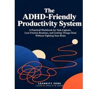 The ADHD-Friendly Productivity System: A Practical Workbook for Task Capture, Low-Friction Routines, and Getting Things Done Without Fighting Your Brain