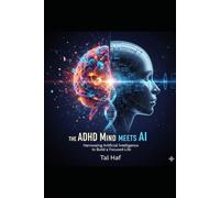The ADHD Mind Meets AI: Harnessing Artificial Intelligence to Build a Focused Life