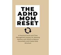 The ADHD Mom Reset: A Practical Home and Time Management System for Working Mothers with ADHD to Reduce Overwhelm and Create Daily Structure