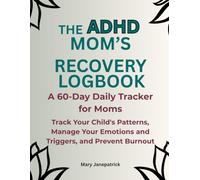 THE ADHD MOM'S RECOVERY LOGBOOK: A 60-Day Daily Tracker for Moms - Track Your Child's Patterns, Manage Your Emotions and triggers, and Prevent Burnout