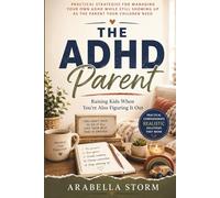 The ADHD Parent: Raising Kids When You're Also Figuring It Out: Practical Strategies for Managing Your Own ADHD While Still Showing Up as the Parent Your Children Need