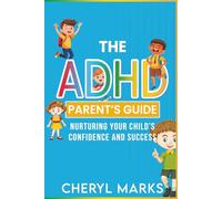 The ADHD Parent’s Guide: Nurturing Your Child’s Confidence and Success: Practical Parenting Techniques to Build Emotional Strength, Self Esteem, and Focus in Kids