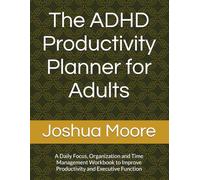 The ADHD Productivity Planner for Adults: A Daily Focus, Organization and Time Management Workbook to Improve Productivity and Executive Function