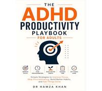 The ADHD Productivity Playbook for Adults: Simple Strategies to Improve Focus, Stop Procrastinating, Build Better Habits, and Get Things Done
