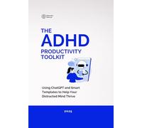 The ADHD Productivity Toolkit: Using ChatGPT and Smart Templates to Help Your Distracted Mind Thrive