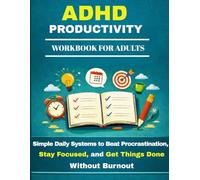 The ADHD Productivity Workbook for Adults: Simple Daily Systems to Beat Procrastination, Stay Focused, and Get Things Done Without Burnout