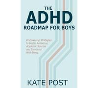 The ADHD Road Map for Boys: Empowering Strategies to Foster Resilience, Academic Success and Emotional Well-Being