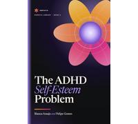 The ADHD Self-Esteem Problem: Why ADHD Can Change the Way You See Yourself - and How to Build a More Accurate Relationship With Your Own Brain