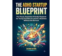 The ADHD Startup Blueprint: The Visual, Dopamine-Friendly Playbook for Young Founders to Launch a Business Without the Burnout (Second Edition)