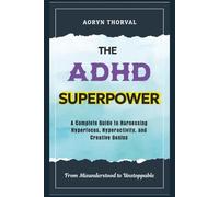 The ADHD Superpower: From Misunderstood to Unstoppable - A Complete Guide to Harnessing Hyperfocus, Hyperactivity, and Creative Genius