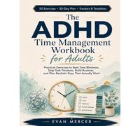 The ADHD Time Management Workbook for Adults: Practical Exercises to Beat Time Blindness, Stop Task Paralysis, Build Routines, and Plan Realistic Days That Actually Work