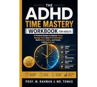 THE ADHD TIME MASTERY WORKBOOK FOR ADULTS: A Practical System to Improve Focus, Manage Time, Beat Procrastination, Build Better Habits, and Create Lasting Success