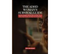 The ADHD Woman’s Survival Guide: Practical Strategies, Mindset Shifts, and Daily Tools to Thrive, Stay Focused, and Unlock Your