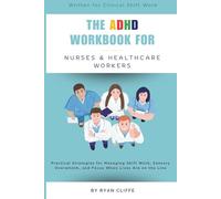 The ADHD Workbook for Nurses & Healthcare Workers: Practical Strategies for Managing Shift Work, Sensory Overwhelm, and Focus When Lives Are on the Line