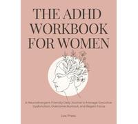 THE ADHD WORKBOOK FOR WOMEN: A Neurodivergent-Friendly Daily Journal to Manage Executive Dysfunction, Overcome Burnout, and Regain Focus