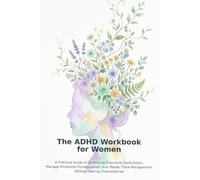 The ADHD Workbook for Women: A Practical Guide to Overcome Executive Dysfunction, Manage Emotional Dysregulation, and Master Time Management Without Feeling Overwhelmed
