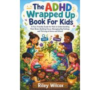 The ADHD Wrapped Up Book For Kids: A Fun, Friendly Guide for Kids to Understanding Their Brain, Building Focus, Managing Big Feelings, and Thriving at Home and School