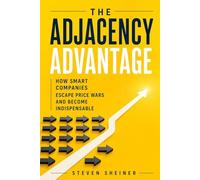 The Adjacency Advantage: How Smart Companies Escape Price Wars and Become Indispensable