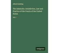 The Admiralty Jurisdiction, Law and Practice of the Courts of the United States: Vol. I