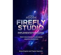 The Adobe Firefly Studio Implementation Guide: From Fundamentals to Advanced Creative Workflows