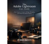 The Adobe Lightroom User Guide: From Import to Export: Editing, Managing, and Enhancing Digital Photos