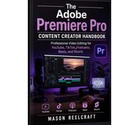 The Adobe Premiere Pro Content Creator Handbook: Professional Video Editing for YouTube, TikTok, Podcasts, Reels, and Shorts