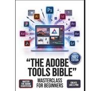 The Adobe Tools Bible Masterclass for Beginners: The Definitive Step-by-Step Guide to Mastering Digital Design, Photography, and Video Editing-Comprehensive Global Workflows for Photoshop