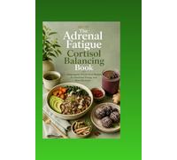 The Adrenal Fatigue Cortisol Balancing Book: Adaptogenic Whole-Food Recipes for Sustained Energy and Stress Recovery