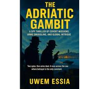 THE ADRIATIC GAMBIT A Spy Thriller of Covert Missions, Arms Smuggling, and Global Intrigue: Two spies. One arms deal. A race across the sea where betrayal is the only constant.