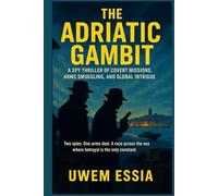 THE ADRIATIC GAMBIT A Spy Thriller of Covert Missions, Arms Smuggling, and Global Intrigue: Two spies. One arms deal. A race across the sea where betrayal is the only constant.
