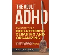 The Adult ADHD Blueprint for Decluttering, Cleaning and Organizing: Take Your Home from Chaos to Control in 7 Days