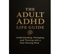 The Adult ADHD Life Guide: Understanding, Managing, and Thriving with a Fast-Moving Mind: A Complete Self-Help Guide for Focus, Productivity, and Emotional Balance