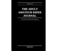 The Adult Amateur Rider Journal: Ride Tracking, Lesson Notes & Personal Progress Log: For the Serious Amateur Equestrian