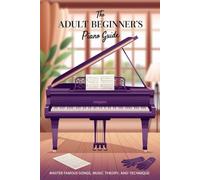 The Adult Beginner’s Piano Guide: Master Famous Songs, Music Theory, and Technique