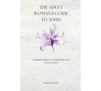 The Adult Woman's Guide to ADHD: Navigating Diagnosis, Relationships, and Career Success
