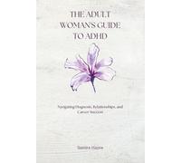 The Adult Woman's Guide to ADHD: Navigating Diagnosis, Relationships, and Career Success
