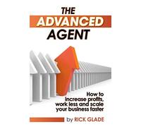 The Advanced Agent: How to increase profits, work less and scale your business f