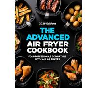 THE ADVANCED AIR FRYER COOKBOOK: FOR PROFESSIONALS COMPATIBLE WITH ALL AIR FRYERS