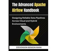The Advanced Apache Airflow Handbook: Designing Reliable Data Pipelines Across Cloud and Hybrid Environments
