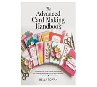 The Advanced Card Making Handbook: A Step-by-Step Guide to Tools, Techniques, and Creative Handmade Cards for Every Occasion