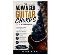 The Advanced Guitar Chords Handbook: A Step-by-Step Guide to Learning, Practicing, and Mastering Essential Guitar Shapes and Progressions