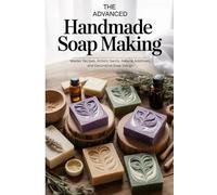 The Advanced Handmade Soap Making: Master Recipes, Artistic Swirls, Natural Additives, and Decorative Soap Design