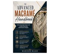 The Advanced Macramé Handbook: Learn Essential Knots and Create Stunning Handmade Designs