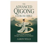 The Advanced Qigong Exercise Bible: Ancient Energy Practices for Strength, Healing, and Inner Balance