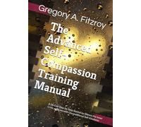 The Advanced Self-Compassion Training Manual: A 28-Day Step-by-Step System to Silence the Inner Critic and Live with Unconditional Self-Kindness